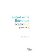 Regard Sur La Litt rature Acadienne (1972-2012)