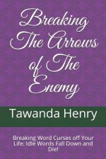 Breaking The Arrows of The Enemy: Breaking Word Curses off Your Life: Idle Words Fall Down and Die!