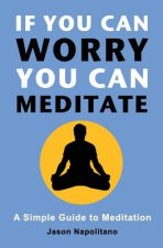 If You Can Worry, You Can Meditate: A Simple Guide to Meditation