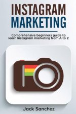 Instagram Marketing: Comprehensive Beginners Guide to Learn Instagram Marketing from A to Z