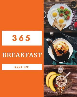 Breakfast 365: Enjoy 365 Days with Amazing Breakfast Recipes in Your Own Breakfast Cookbook! [book 1]