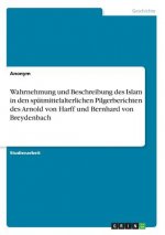 Wahrnehmung und Beschreibung des Islam in den spätmittelalterlichen Pilgerberichten des Arnold von Harff und Bernhard von Breydenbach