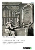 Czech Franciscan Book Culture. Libraries of Franciscans, Conventual Franciscans, and Capuchins through centuries