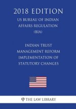 Indian Trust Management Reform - Implementation of Statutory Changes (US Bureau of Indian Affairs Regulation) (BIA) (2018 Edition)