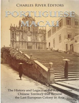 Portuguese Macau: The History and Legacy of the Autonomous Chinese Territory that Became the Last European Colony in Asia