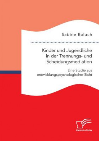 Kinder und Jugendliche in der Trennungs- und Scheidungsmediation. Eine Studie aus entwicklungspsychologischer Sicht