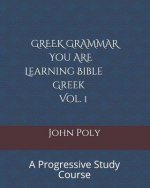 Greek Grammar: You Are Learning Bible Greek, Vol. 1: A Progressive Study Course