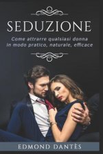 Seduzione: Come Attrarre Qualsiasi Donna in Modo Pratico, Naturale, Efficace