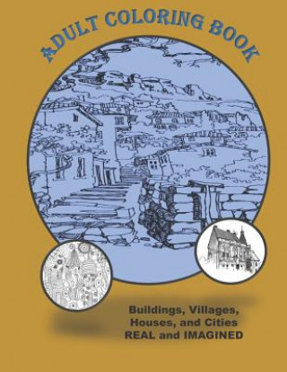 Adult Coloring Book Buildings Houses Villages and Cities Real and Imagined: Coloring Book for Adults for Stress Relief Relaxation and Fun