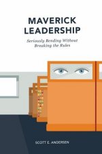 Maverick Leadership: Seriously Bending Without Breaking the Rules