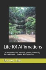 Life 101 Affirmations: Life Improvements, Marriage Matters, Parenting, Spiritual Growth, Healing and Relaxation