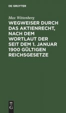 Wegweiser Durch Das Aktienrecht, Nach Dem Wortlaut Der Seit Dem 1. Januar 1900 Gultigen Reichsgesetze