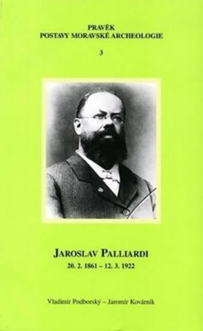 Jaroslav Palliardi (20. 2. 1861 – 12. 3. 1922): Pokrokový kulturní činitel jihozápadní Moravy a věhlasný archeolog evropského jména (Studie k dějinám