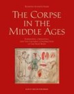 The Corpse in the Middle Ages: Embalming, Cremating, and the Cultural Construction of the Dead Body