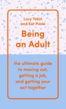 Being an Adult: The Ultimate Guide to Moving Out, Getting a Job, and Getting Your Act Together