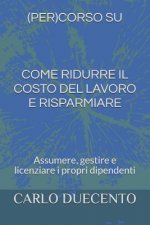 Come Ridurre Il Costo del Lavoro E Risparmiare: Assumere, Gestire E Licenziare I Propri Dipendenti