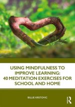 Using Mindfulness to Improve Learning: 40 Meditation Exercises for School and Home