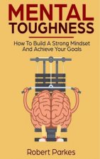 Mental Toughness: How to Build a Strong Mindset and Achieve Your Goals (Mental Toughness Series Book 3)
