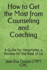 How to Get the Most from Counseling and Coaching: A Guide for Neophytes, a Review for the Rest of Us