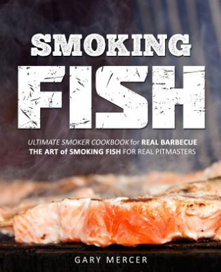 Smoking Fish: Ultimate Smoker Cookbook for Real Barbecue, The Art of Smoking Fish for Real Pitmasters (Gary Mercer)(Brožovaná)