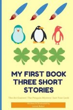 My First Book Three Short Stories: The Art Contest the Penguin Mystery Just Your Luck