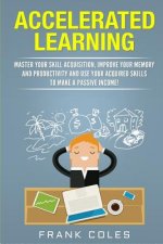 Accelerated Learning: Master Your Skill Acquisition, Improve Your Memory and Productivity and Use Your Acquired Skills to Make a Passive Inc