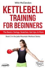 Kettlebell Training for Beginners: The Basics: Swings, Snatches, Get Ups, and More