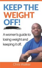 Keep the Weight Off: How to Lose Weight and Keep It Off