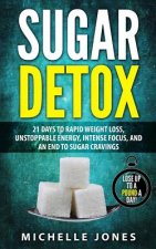 Sugar Detox: 21 Days to Rapid Weight Loss, Unstoppable Energy, Intense Focus, and an End to Sugar Cravings