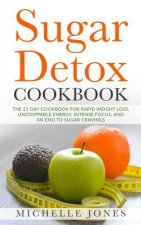Sugar Detox Cookbook: The 21 Day Cookbook for Rapid Weight Loss, Unstoppable Energy, Intense Focus, and an End to Sugar Cravings - Over 45 R