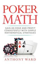 Poker Math: Gain an Edge and Profit Consistently with Simple Mathematical Strategies