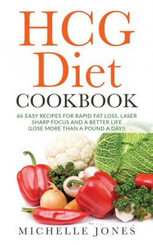The HCG Diet Cookbook: 66 Easy Recipes for Rapid Fat Loss, Laser Sharp Focus and a Better Life (Lose up to a Pound a Day!)