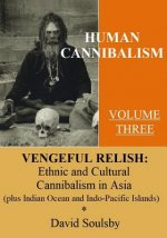Human Cannibalism Volume 3: Vengeful Relish: Ethnic Cannibalism in Asia (plus Indian Ocean and Indo-Pacific Islands