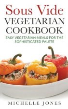 Sous Vide Vegeterian Cookbook: Easy Vegetarian Meals For Sophisticated Palette