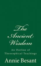 The Ancient Wisdom: An Outline of Theosophical Teachings: (A Timeless Classic)