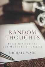 Random Thoughts: Brief Reflections and Moments of Clarity