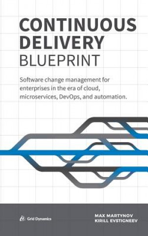 Continuous Delivery Blueprint: Software Change Management for Enterprises in the Era of Cloud, Microservices, Devops, and Automation. (Max Martynov,