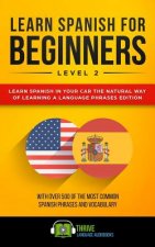 Learn Spanish for Beginners Level 2: Learn Spanish in Your Car the Natural Way of Learning a Language Phrases Edition. with Over 500 of the Most Commo