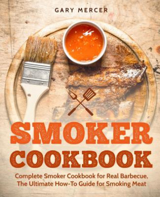 Smoker Cookbook: Complete Smoker Cookbook for Real Barbecue, The Ultimate How-To Guide for Smoking Meat (Gary Mercer)(Brožovaná)