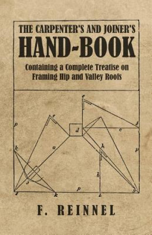 Carpenter's and Joiner's Hand-Book - Containing a Complete Treatise on Framing Hip and Valley Roofs