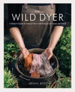 The Wild Dyer: A Maker's Guide to Natural Dyes with Projects to Create and Stitch (Learn How to Forage for Plants, Prepare Textiles f