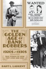 The Golden Age of Bank Robbers 1920s 1930s: True Stories of How They Lived and Died