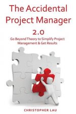 The Accidental Project Manager 2.0: Go Beyond Theory to Simplify Project Management & Get Results