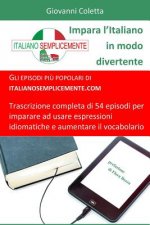 Impara l'Italiano in Modo Divertente: Gli Episodi Pi? Popolari Di Italianosemplicemente.Com. Trascrizione Completa Di 54 Episodi Per Imparare Ad Usare
