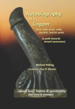 Autobiography of a Lingam: - Dick, Cock, Prick, Willy, Joystick And/Or Penis (a Path Towards Sexual Awareness)