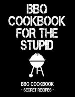 BBQ Cookbook for the Stupid: BBQ Cookbook - Secret Recipes for Men