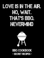 Love Is in the Air. No, Wait. That's Bbq. Nevermind: Black BBQ Cookbook - Secret Recipes for Men
