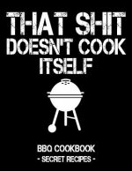 That Shit Doesn't Cook Itself: Black BBQ Cookbook - Secret Recipes for Men