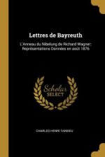 Lettres de Bayreuth: L'Anneau du Nibelung de Richard Wagner; Représentations Données en ao?t 1876