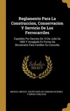 Reglamento Para La Construccion, Conservacion Y Servicio De Los Ferrocarriles: Expedido Por Decreto De 10 De Julio De 1883 Y Arreglado En Forma De Dic